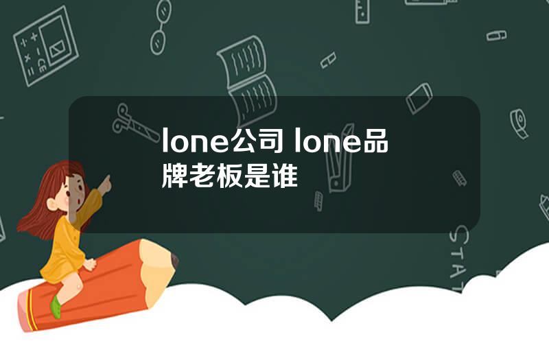 lone公司 lone品牌老板是谁